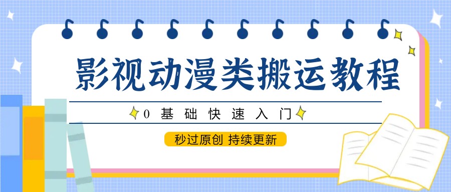 影视动漫类搬运教程，0基础快速入门，秒过原创 持续更新K叔网赚资源-网赚项目-副业赚钱-互联网创业-资源整合K叔网赚资源