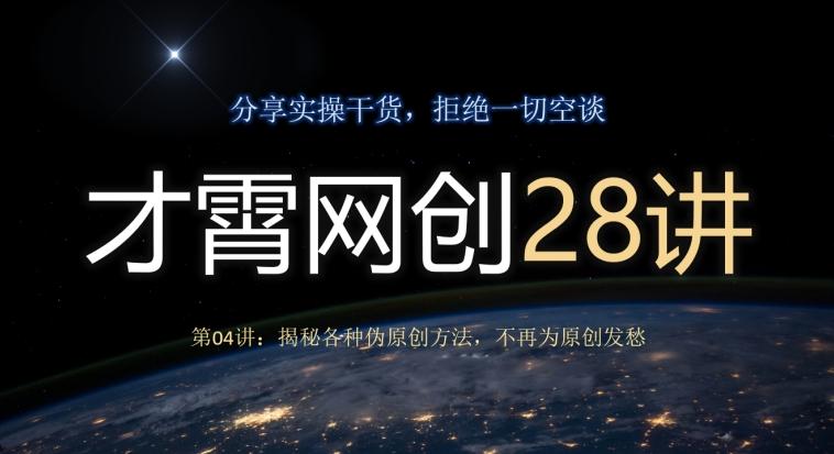才霄网创28讲第04讲：揭秘各种伪原创方法，不再为原创发愁K叔网赚资源-网赚项目-副业赚钱-互联网创业-资源整合K叔网赚资源