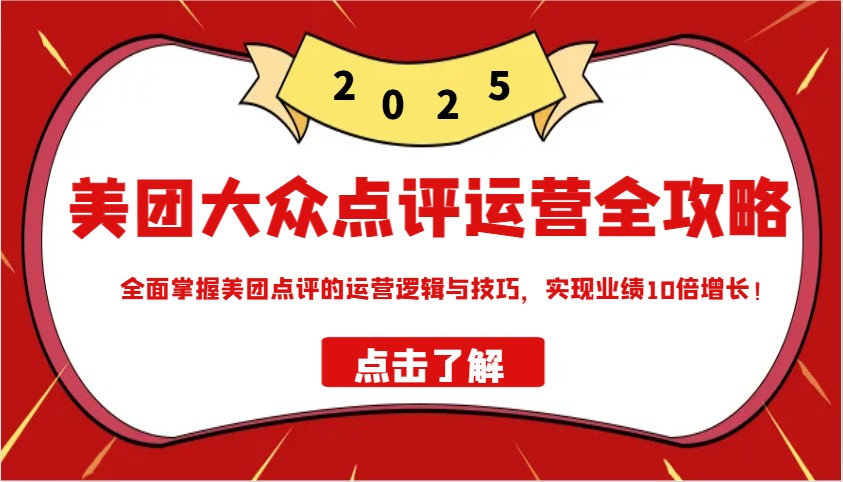 美团大众点评运营全攻略2025，全面掌握美团点评的运营逻辑与技巧，实现业绩10倍增长！K叔网赚资源-网赚项目-副业赚钱-互联网创业-资源整合K叔网赚资源