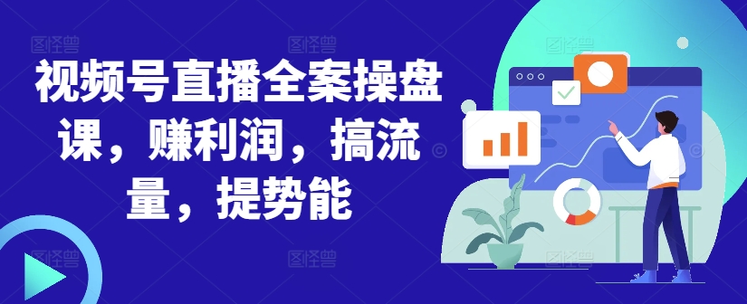 视频号直播全案操盘课，赚利润，搞流量，提势能K叔网赚资源-网赚项目-副业赚钱-互联网创业-资源整合K叔网赚资源