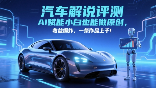 抖音汽车解说评测赛道，AI赋能小白也能做原创，收益爆炸，一条作品上千K叔网赚资源-网赚项目-副业赚钱-互联网创业-资源整合K叔网赚资源
