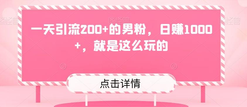 一天引流200+的男粉，日赚1000+，就是这么玩的K叔网赚资源-网赚项目-副业赚钱-互联网创业-资源整合K叔网赚资源