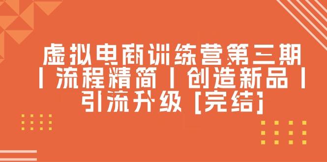 虚拟电商训练营第三期丨流程精简丨创造新品丨引流升级 [完结]K叔网赚资源-网赚项目-副业赚钱-互联网创业-资源整合K叔网赚资源