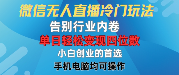 微信无人直播冷门玩法，告别行业内卷，单日轻松变现四位数，小白的创业首选【揭秘】K叔网赚资源-网赚项目-副业赚钱-互联网创业-资源整合K叔网赚资源
