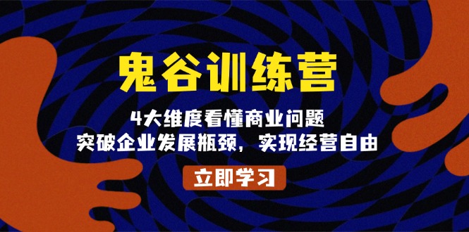 鬼 谷 训 练 营，4大维度看懂商业问题，突破企业发展瓶颈，实现经营自由K叔网赚资源-网赚项目-副业赚钱-互联网创业-资源整合K叔网赚资源