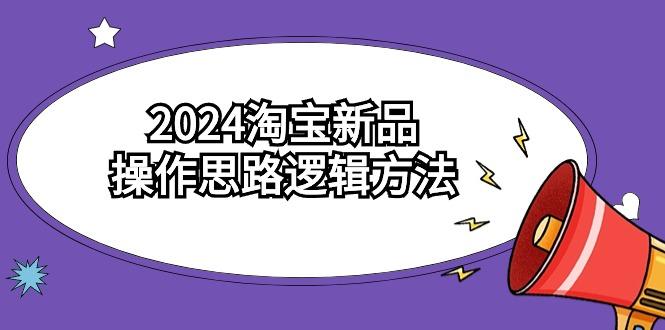 (9254期)2024淘宝新品操作思路逻辑方法(6节视频课)K叔网赚资源-网赚项目-副业赚钱-互联网创业-资源整合K叔网赚资源