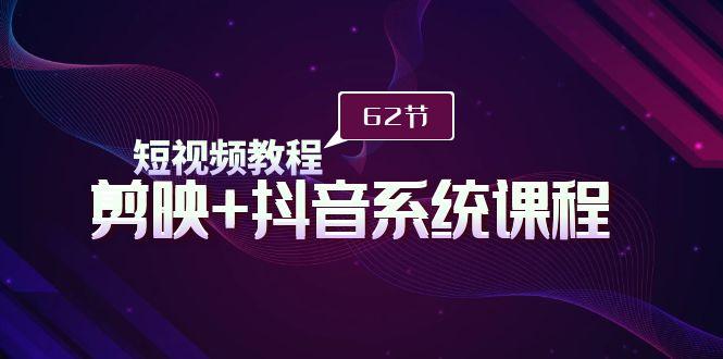 (9410期)短视频教程之剪映+抖音系统课程，剪映全系统教学(62节课)K叔网赚资源-网赚项目-副业赚钱-互联网创业-资源整合K叔网赚资源