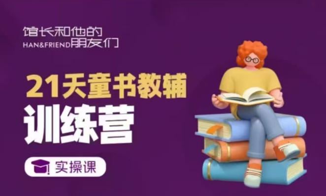 21天童书教辅训练营，短视频起号到变现实操课K叔网赚资源-网赚项目-副业赚钱-互联网创业-资源整合K叔网赚资源