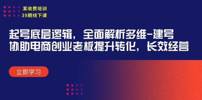 (9806期)某收费培训39期线下课：起号底层逻辑，全面解析多维 建号，协助电商创业…K叔网赚资源-网赚项目-副业赚钱-互联网创业-资源整合K叔网赚资源