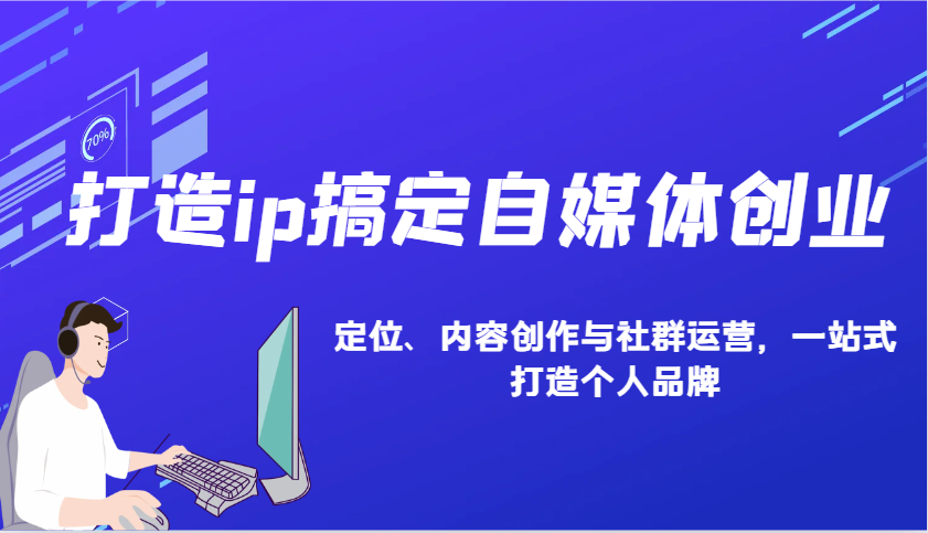打造ip搞定自媒体创业：IP定位、内容创作与社群运营，一站式打造个人品牌K叔网赚资源-网赚项目-副业赚钱-互联网创业-资源整合K叔网赚资源