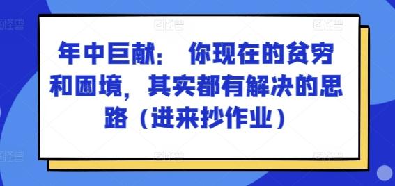 某付费文章：年中巨献： 你现在的贫穷和困境，其实都有解决的思路 (进来抄作业)K叔网赚资源-网赚项目-副业赚钱-互联网创业-资源整合K叔网赚资源