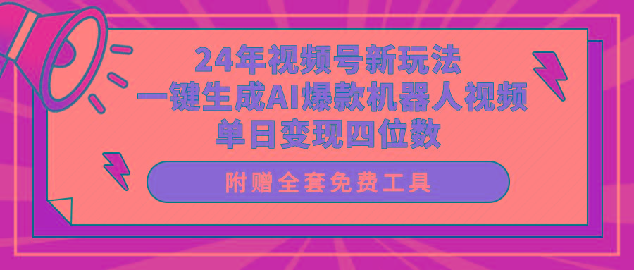 (10024期)24年视频号新玩法 一键生成AI爆款机器人视频，单日轻松变现四位数K叔网赚资源-网赚项目-副业赚钱-互联网创业-资源整合K叔网赚资源