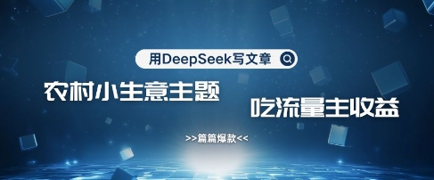 用DeepSeek写农村创业小项目，篇篇爆款，暴力引流，吃流量主收益变现K叔网赚资源-网赚项目-副业赚钱-互联网创业-资源整合K叔网赚资源