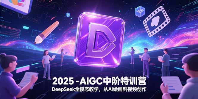 2025-AIGC中阶特训营，DeepSeek全模态教学，从AI绘画到视频创作K叔网赚资源-网赚项目-副业赚钱-互联网创业-资源整合K叔网赚资源