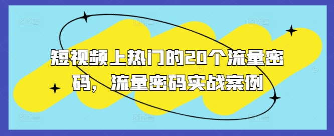 短视频上热门的20个流量密码，流量密码实战案例K叔网赚资源-网赚项目-副业赚钱-互联网创业-资源整合K叔网赚资源