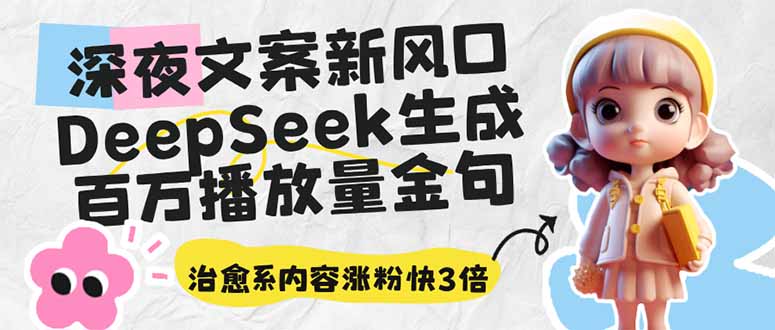 深夜文案新风口：DeepSeek生成百万播放量金句，治愈系内容涨粉快3倍K叔网赚资源-网赚项目-副业赚钱-互联网创业-资源整合K叔网赚资源