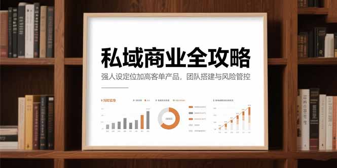 私域商业全攻略，强人设定位加高客单产品，团队搭建与风险管控K叔网赚资源-网赚项目-副业赚钱-互联网创业-资源整合K叔网赚资源