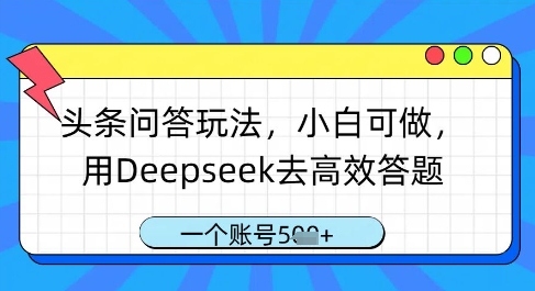 头条问答玩法，小白可做，用Deepseek去高效答题，一个账号几张K叔网赚资源-网赚项目-副业赚钱-互联网创业-资源整合K叔网赚资源