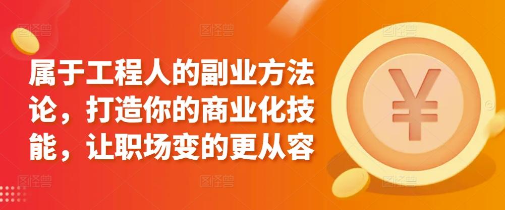 属于工程人的副业方法论，打造你的商业化技能，让职场变的更从容K叔网赚资源-网赚项目-副业赚钱-互联网创业-资源整合K叔网赚资源
