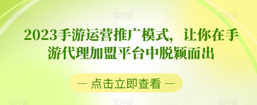 2023手游运营推广模式，让你在手游代理加盟平台中脱颖而出K叔网赚资源-网赚项目-副业赚钱-互联网创业-资源整合K叔网赚资源