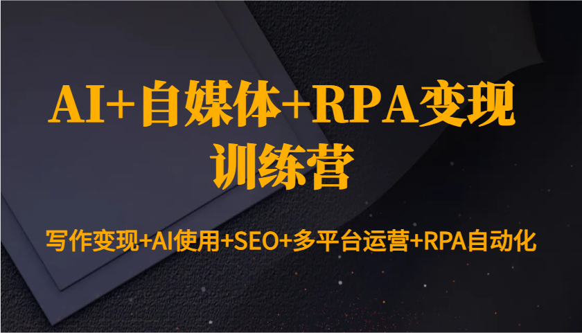 AI+自媒体+RPA变现训练营：写作变现+AI使用+SEO+多平台运营+RPA自动化K叔网赚资源-网赚项目-副业赚钱-互联网创业-资源整合K叔网赚资源