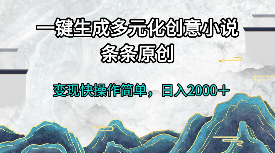 一键生成多元化创意小说条条原创变现快操作简单日入2000＋K叔网赚资源-网赚项目-副业赚钱-互联网创业-资源整合K叔网赚资源