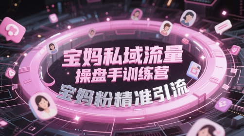 宝妈私域流量操盘手训练营，宝妈粉精准引流K叔网赚资源-网赚项目-副业赚钱-互联网创业-资源整合K叔网赚资源