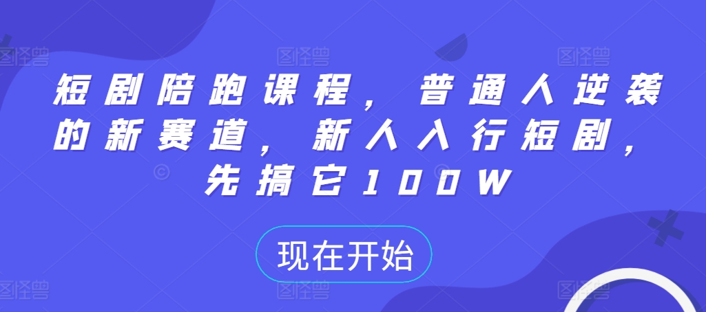 短剧陪跑课程，普通人逆袭的新赛道，新人入行短剧，先搞它100WK叔网赚资源-网赚项目-副业赚钱-互联网创业-资源整合K叔网赚资源