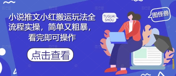 小说推文小红搬运玩法全流程实操，简单又粗暴，看完即可操作K叔网赚资源-网赚项目-副业赚钱-互联网创业-资源整合K叔网赚资源