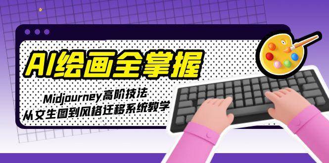 AI绘画全掌握：Midjourney高阶技法，从文生图到风格迁移系统教学K叔网赚资源-网赚项目-副业赚钱-互联网创业-资源整合K叔网赚资源