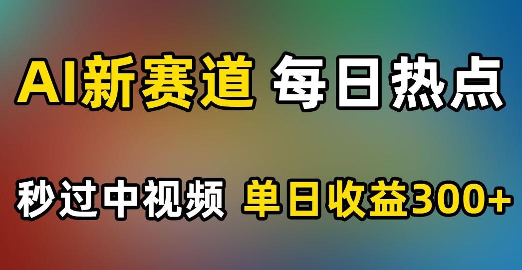 AI新赛道，每日热点，秒过中视频，单日收益300+【揭秘】K叔网赚资源-网赚项目-副业赚钱-互联网创业-资源整合K叔网赚资源