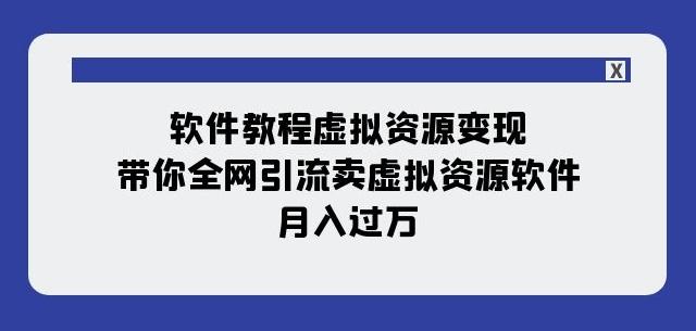 软件教程虚拟资源变现：带你全网引流卖虚拟资源软件，月入过万（11节课）K叔网赚资源-网赚项目-副业赚钱-互联网创业-资源整合K叔网赚资源
