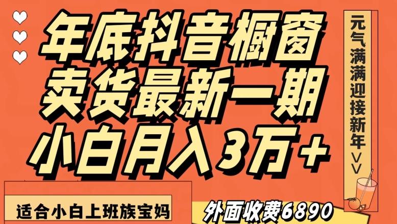 外面收费6890元年底抖音橱窗卖货最新一期，小白月入3万，适合小白上班族宝妈【揭秘】K叔网赚资源-网赚项目-副业赚钱-互联网创业-资源整合K叔网赚资源