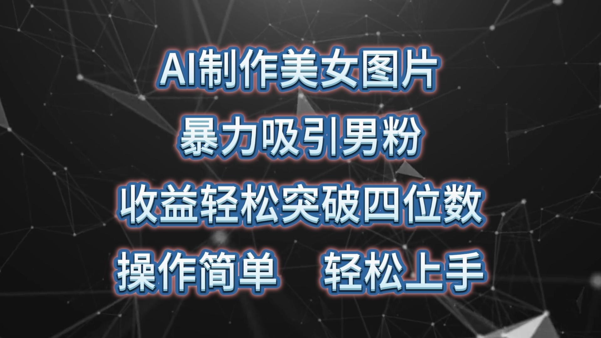 AI制作美女图片，暴力吸引男粉，收益轻松突破四位数，操作简单 上手难度低K叔网赚资源-网赚项目-副业赚钱-互联网创业-资源整合K叔网赚资源