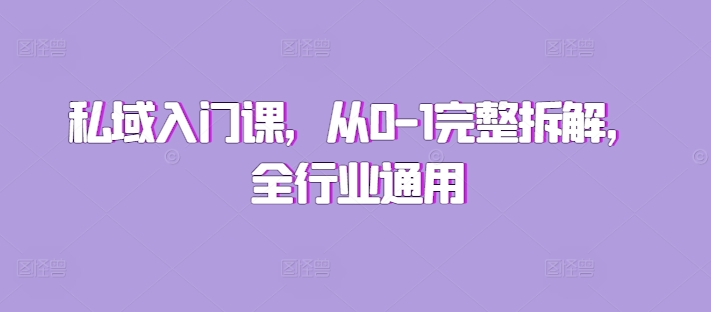 私域入门课，从0-1完整拆解，全行业通用K叔网赚资源-网赚项目-副业赚钱-互联网创业-资源整合K叔网赚资源
