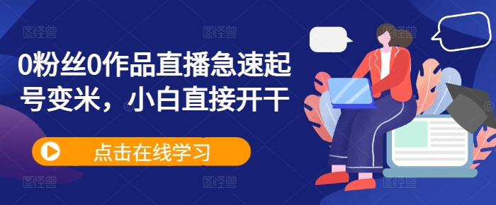 0粉丝0作品直播急速起号变米，小白直接开干K叔网赚资源-网赚项目-副业赚钱-互联网创业-资源整合K叔网赚资源