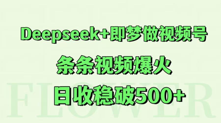 Deepseek+即梦做视频号，条条视频爆火，日收稳破500+K叔网赚资源-网赚项目-副业赚钱-互联网创业-资源整合K叔网赚资源