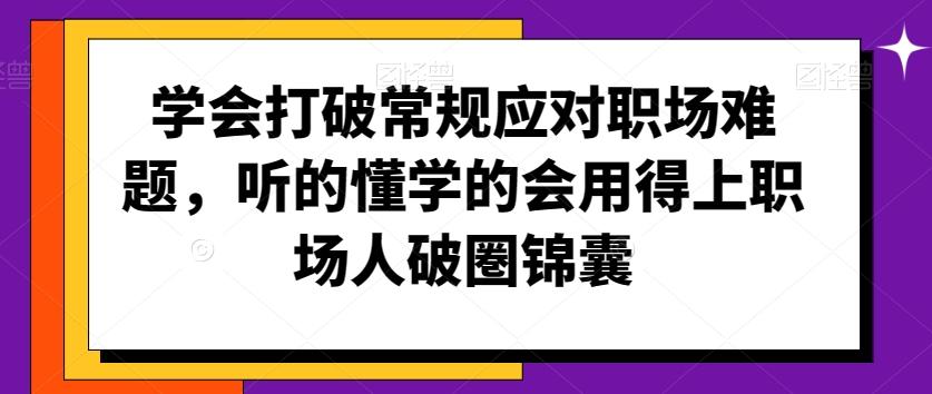 学会打破常规应对职场难题，听的懂学的会用得上职场人破圏锦囊K叔网赚资源-网赚项目-副业赚钱-互联网创业-资源整合K叔网赚资源