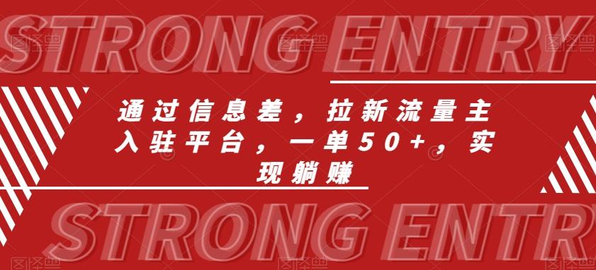 通过信息差，拉新流量主入驻平台，一单50+，实现躺赚K叔网赚资源-网赚项目-副业赚钱-互联网创业-资源整合K叔网赚资源