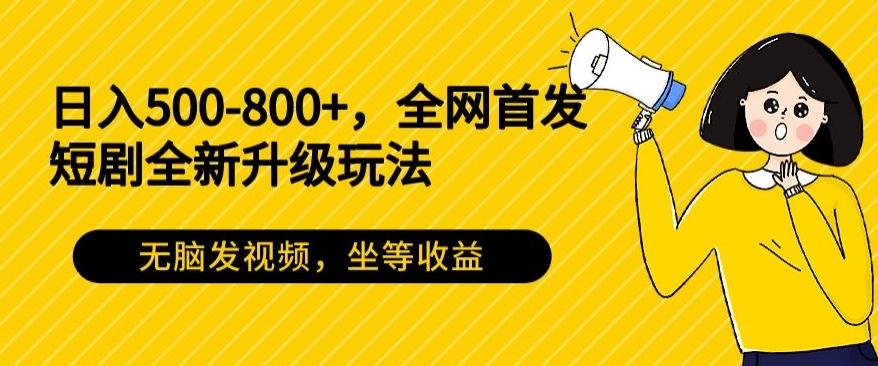 日入500-800+，全网首发短剧全新玩法，无脑发视频，坐等收益K叔网赚资源-网赚项目-副业赚钱-互联网创业-资源整合K叔网赚资源