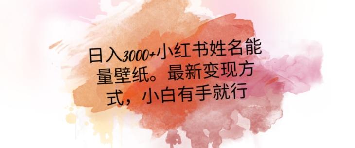 日入300+小红书姓名能量壁纸，最新二次变现方式，小白有手就行【揭秘】K叔网赚资源-网赚项目-副业赚钱-互联网创业-资源整合K叔网赚资源