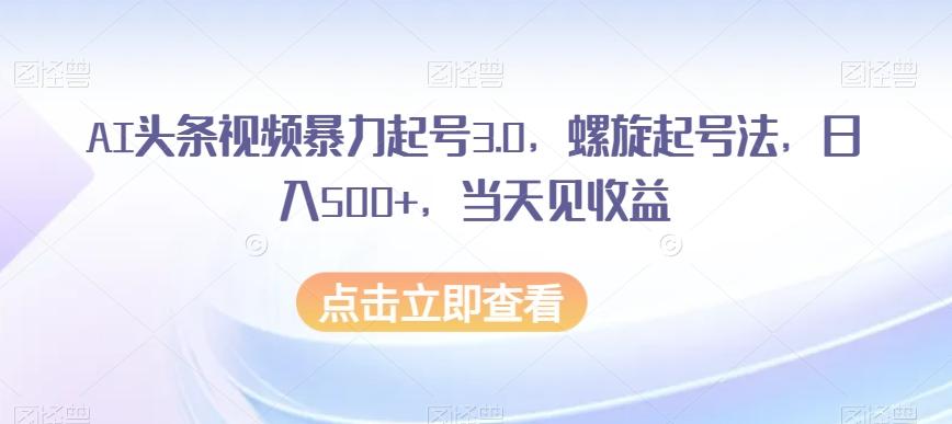 AI头条视频暴力起号3.0，螺旋起号法，日入500+，当天见收益【揭秘】K叔网赚资源-网赚项目-副业赚钱-互联网创业-资源整合K叔网赚资源