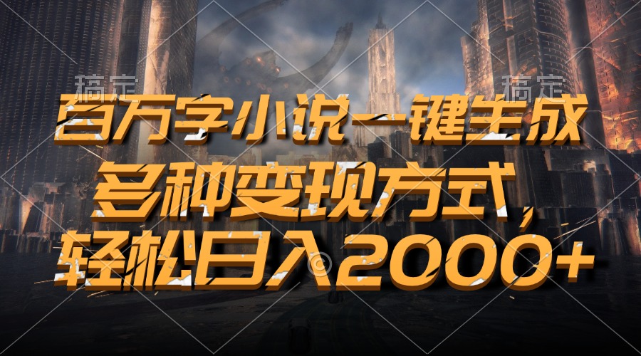 百万字小说一键生成，多种变现方式，轻松日入2000+K叔网赚资源-网赚项目-副业赚钱-互联网创业-资源整合K叔网赚资源