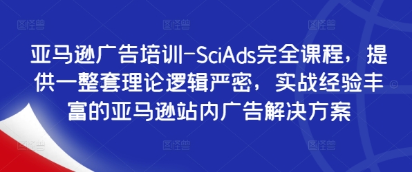 亚马逊广告培训-SciAds完全课程，提供一整套理论逻辑严密，实战经验丰富的亚马逊站内广告解决方案K叔网赚资源-网赚项目-副业赚钱-互联网创业-资源整合K叔网赚资源