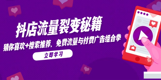 抖店流量裂变秘籍，猜你喜欢，搜索推荐，免费流量与付费广告组合拳K叔网赚资源-网赚项目-副业赚钱-互联网创业-资源整合K叔网赚资源