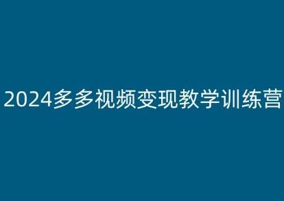 2024多多视频变现教学训练营，新手保姆级教程，适合新手小白K叔网赚资源-网赚项目-副业赚钱-互联网创业-资源整合K叔网赚资源