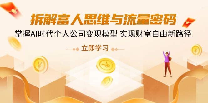 拆解富人思维与流量密码，掌握AI时代个人公司变现模型 实现财富自由新路径K叔网赚资源-网赚项目-副业赚钱-互联网创业-资源整合K叔网赚资源