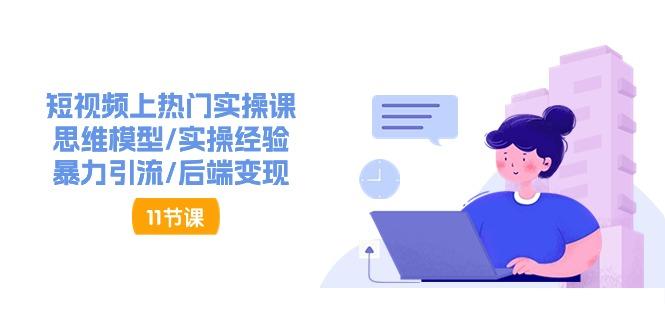 短视频上热门实操课，思维模型/实操经验/暴力引流/后端变现(11节)K叔网赚资源-网赚项目-副业赚钱-互联网创业-资源整合K叔网赚资源