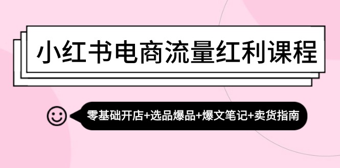 小红书电商流量红利课程：零基础开店+选品爆品+爆文笔记+卖货指南K叔网赚资源-网赚项目-副业赚钱-互联网创业-资源整合K叔网赚资源