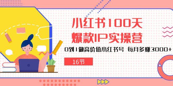小红书100天-爆款IP实操营，0到1做高价值小红书号 每月多赚3000+(16节K叔网赚资源-网赚项目-副业赚钱-互联网创业-资源整合K叔网赚资源